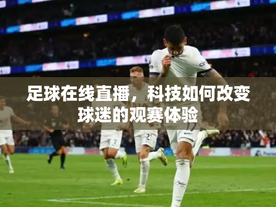 足球在线直播，科技如何改变球迷的观赛体验