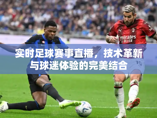 实时足球赛事直播，技术革新与球迷体验的完美结合