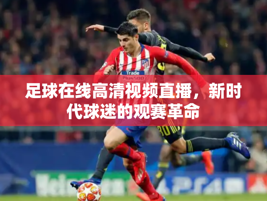 足球在线高清视频直播，新时代球迷的观赛革命