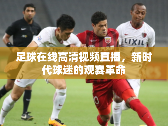 足球在线高清视频直播，新时代球迷的观赛革命