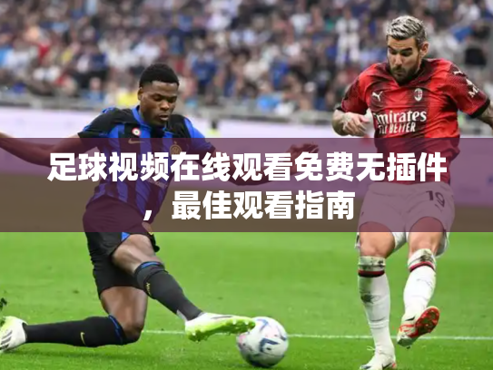 足球视频在线观看免费无插件，最佳观看指南