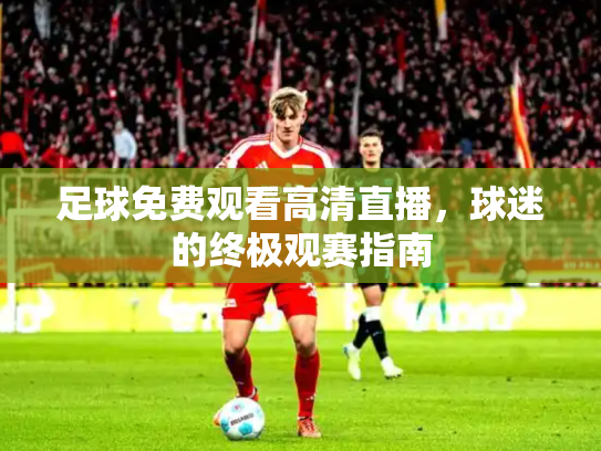 足球免费观看高清直播，球迷的终极观赛指南