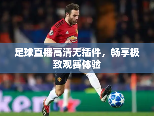 足球直播高清无插件，畅享极致观赛体验