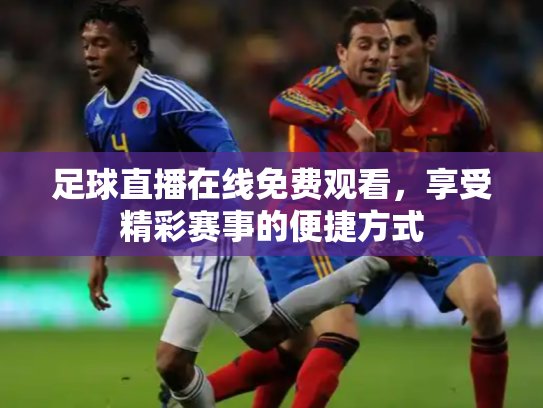 足球直播在线免费观看，享受精彩赛事的便捷方式