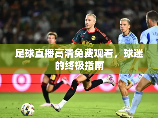 足球直播高清免费观看，球迷的终极指南
