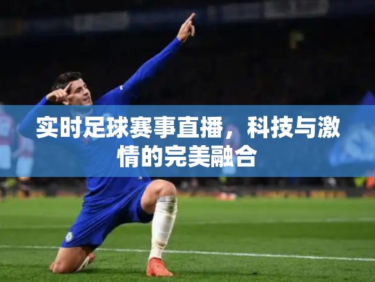 实时足球赛事直播，科技与激情的完美融合