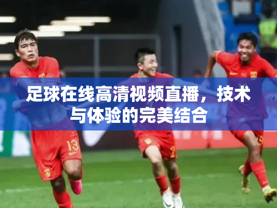 足球在线高清视频直播，技术与体验的完美结合
