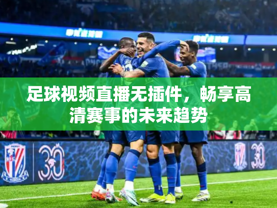 足球视频直播无插件，畅享高清赛事的未来趋势