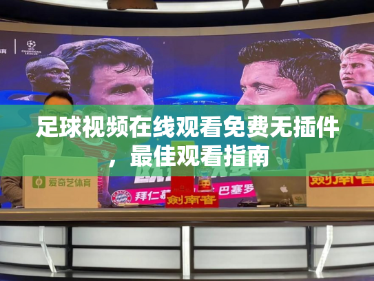 足球视频在线观看免费无插件，最佳观看指南
