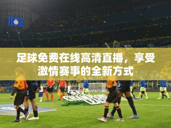 足球免费在线高清直播，享受激情赛事的全新方式