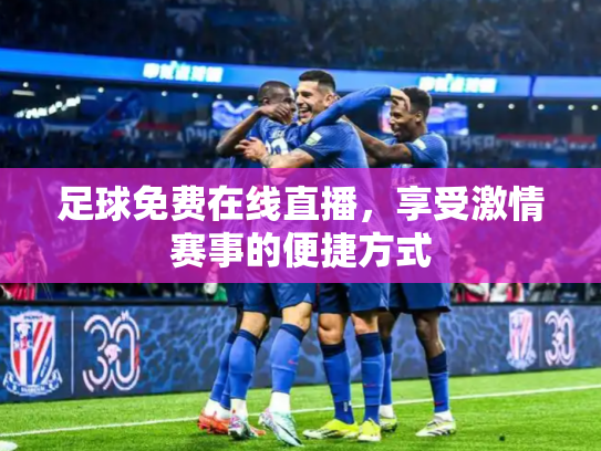 足球免费在线直播，享受激情赛事的便捷方式