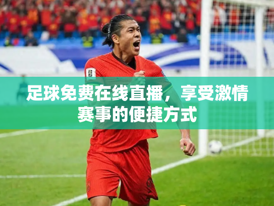 足球免费在线直播，享受激情赛事的便捷方式