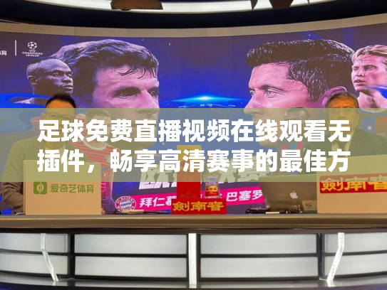 足球免费直播视频在线观看无插件，畅享高清赛事的最佳方式