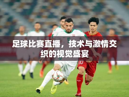 足球比赛直播，技术与激情交织的视觉盛宴