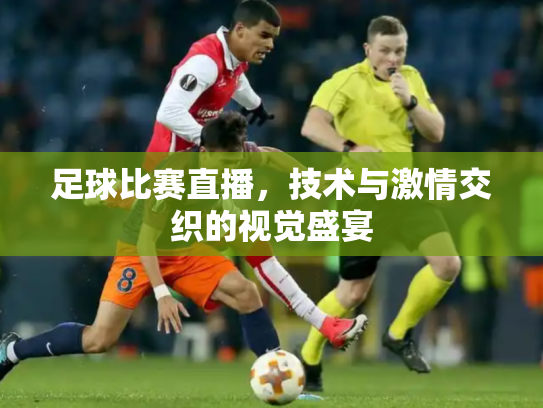 足球比赛直播，技术与激情交织的视觉盛宴