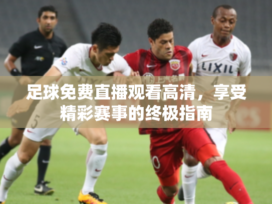 足球免费直播观看高清，享受精彩赛事的终极指南