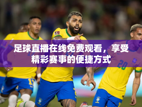 足球直播在线免费观看，享受精彩赛事的便捷方式
