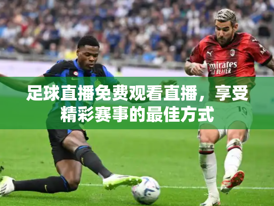 足球直播免费观看直播，享受精彩赛事的最佳方式