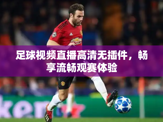足球视频直播高清无插件，畅享流畅观赛体验