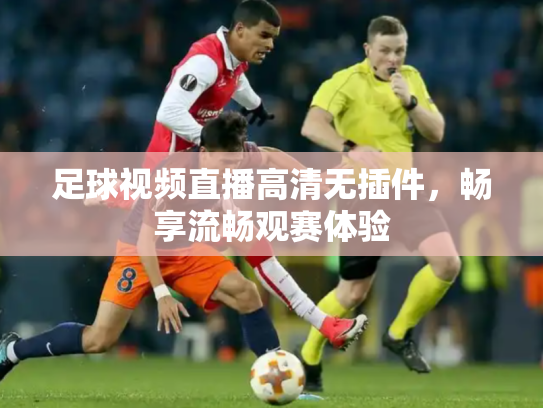足球视频直播高清无插件，畅享流畅观赛体验