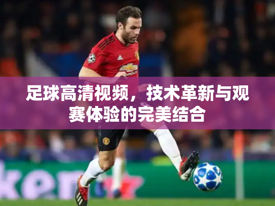 足球高清视频，技术革新与观赛体验的完美结合