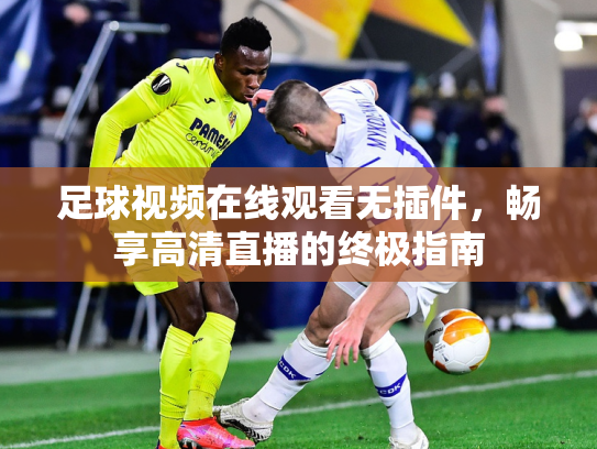 足球视频在线观看无插件，畅享高清直播的终极指南