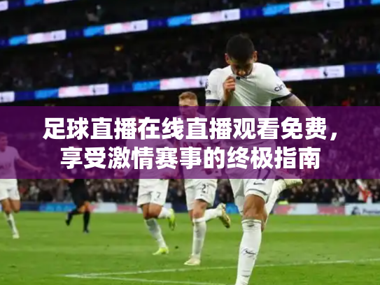足球直播在线直播观看免费，享受激情赛事的终极指南