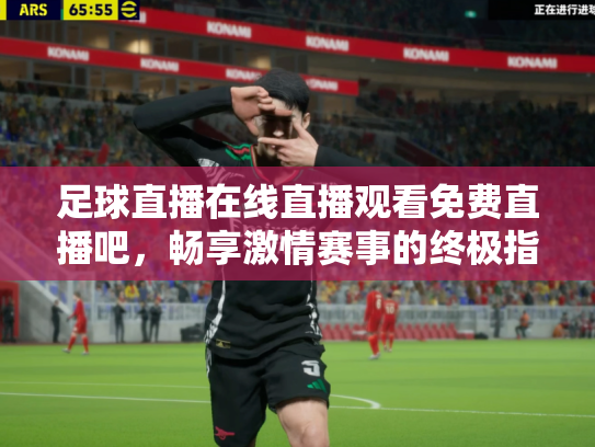 足球直播在线直播观看免费直播吧，畅享激情赛事的终极指南