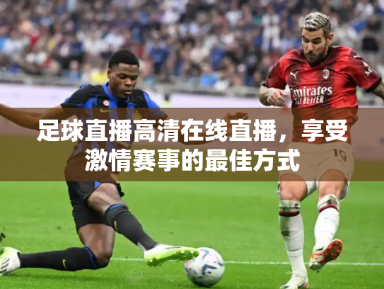 足球直播高清在线直播，享受激情赛事的最佳方式