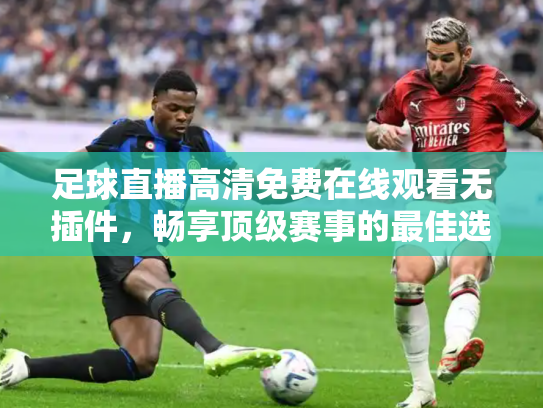 足球直播高清免费在线观看无插件，畅享顶级赛事的最佳选择