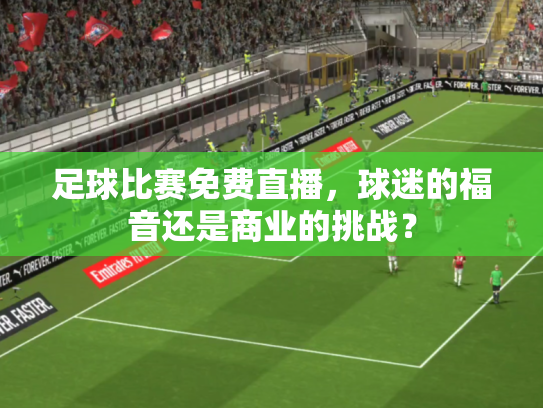 足球比赛免费直播，球迷的福音还是商业的挑战？