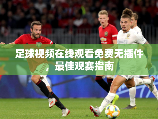足球视频在线观看免费无插件，最佳观赛指南