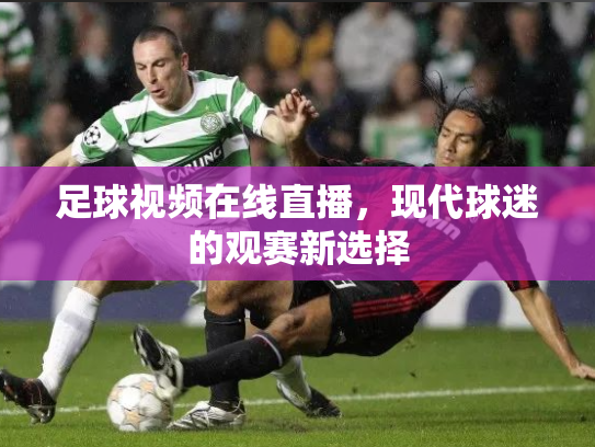 足球视频在线直播，现代球迷的观赛新选择