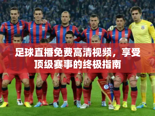 足球直播免费高清视频，享受顶级赛事的终极指南