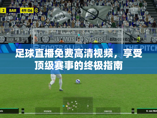 足球直播免费高清视频，享受顶级赛事的终极指南