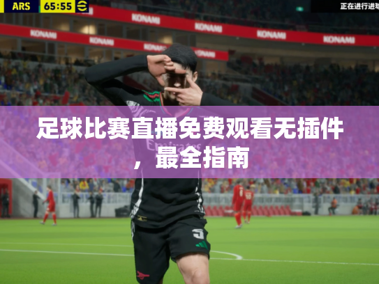 足球比赛直播免费观看无插件，最全指南