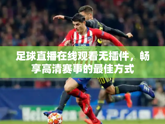 足球直播在线观看无插件，畅享高清赛事的最佳方式