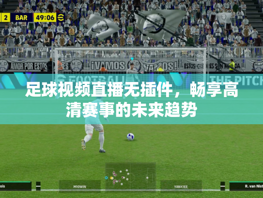 足球视频直播无插件，畅享高清赛事的未来趋势