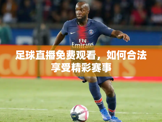 足球直播免费观看，如何合法享受精彩赛事