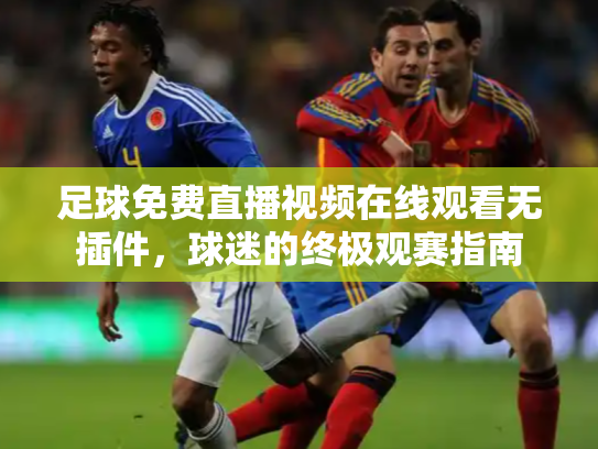 足球免费直播视频在线观看无插件，球迷的终极观赛指南