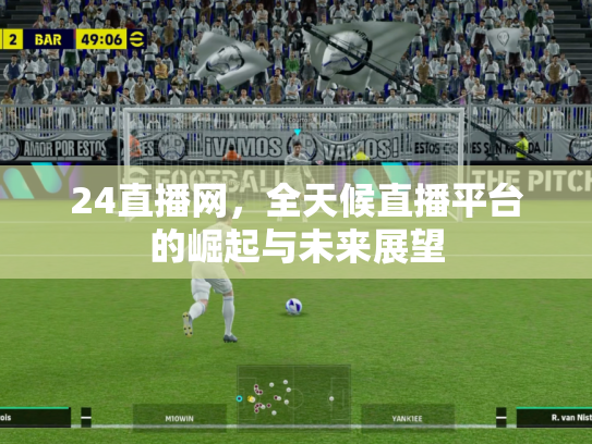 24直播网，全天候直播平台的崛起与未来展望