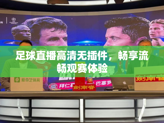 足球直播高清无插件，畅享流畅观赛体验