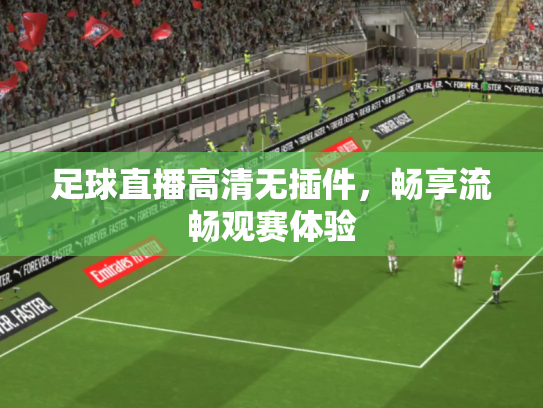 足球直播高清无插件，畅享流畅观赛体验