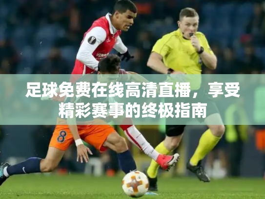 足球免费在线高清直播，享受精彩赛事的终极指南