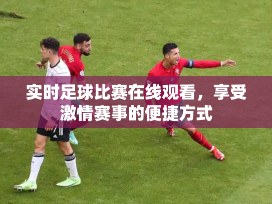 实时足球比赛在线观看，享受激情赛事的便捷方式