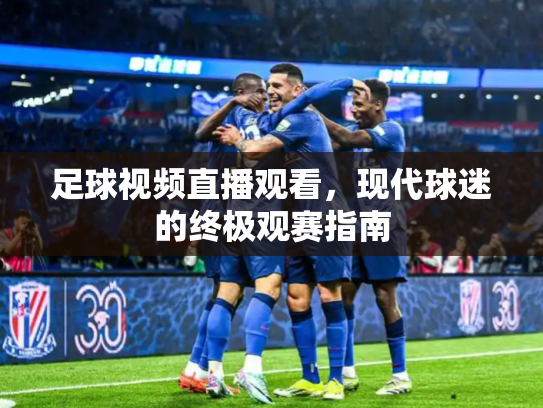 足球视频直播观看，现代球迷的终极观赛指南