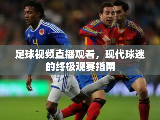 足球视频直播观看，现代球迷的终极观赛指南