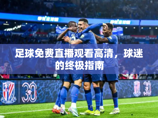 足球免费直播观看高清，球迷的终极指南