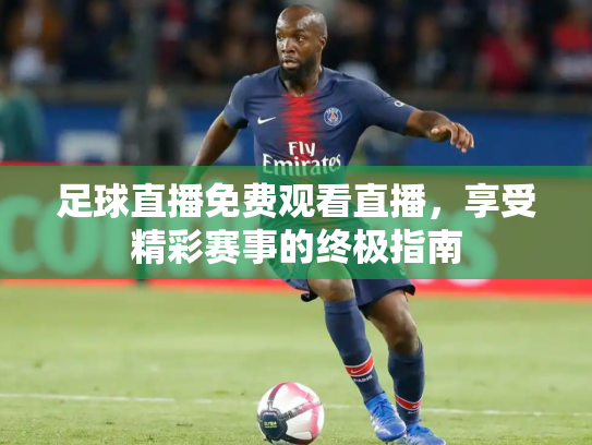 足球直播免费观看直播，享受精彩赛事的终极指南