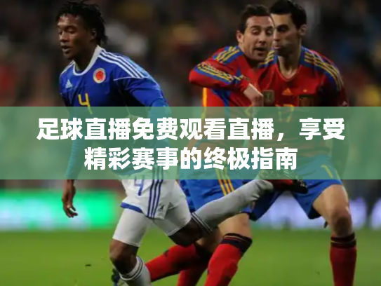 足球直播免费观看直播，享受精彩赛事的终极指南